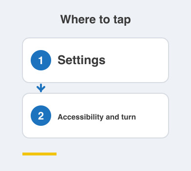 Where to tap: Settings then Accessibility and turn
