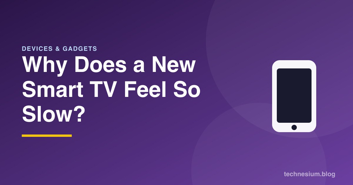 Why Does a New Smart TV Feel So Slow?