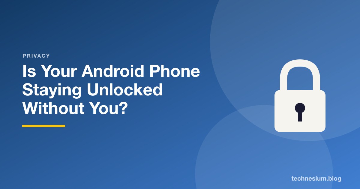 Is Your Android Phone Staying Unlocked Without You?